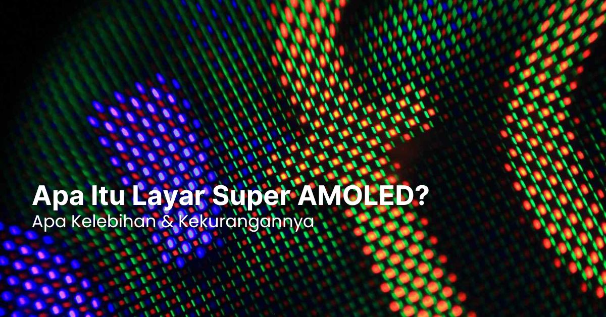 Apa Itu Layar Super AMOLED? Apa Kelebihan & Kekurangannya