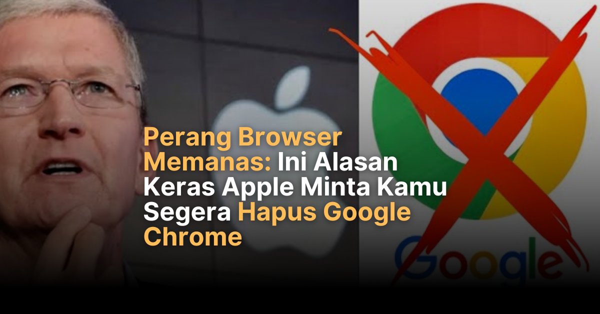 Alasan Fatal Apple Minta Pengguna Hapus Chrome Sekarang